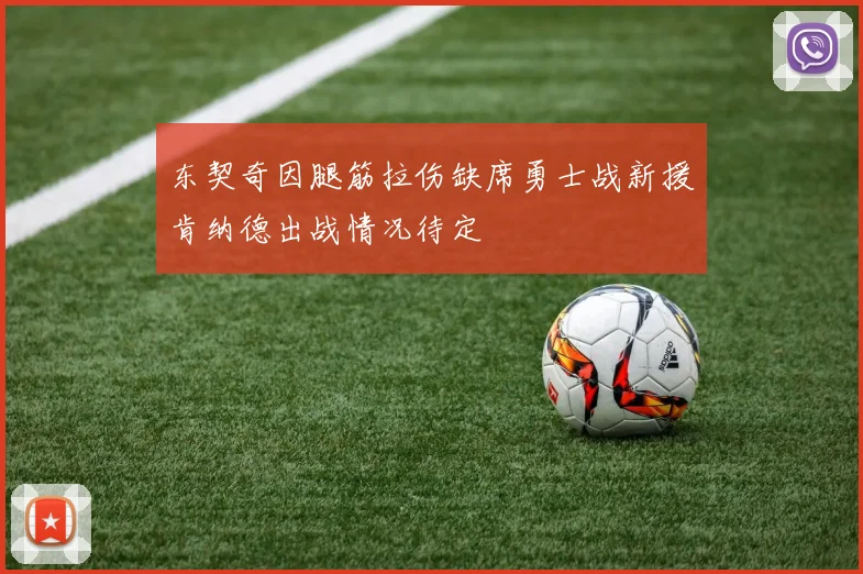 东契奇因腿筋拉伤缺席勇士战新援肯纳德出战情况待定