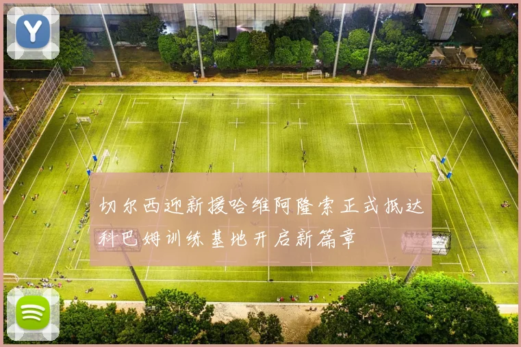 切尔西迎新援哈维阿隆索正式抵达科巴姆训练基地开启新篇章
