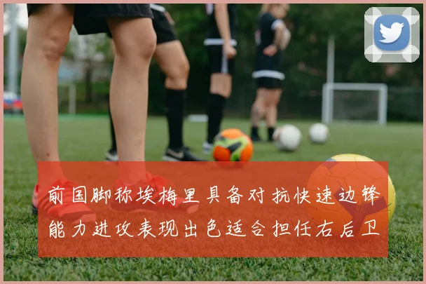前国脚称埃梅里具备对抗快速边锋能力进攻表现出色适合担任右后卫
